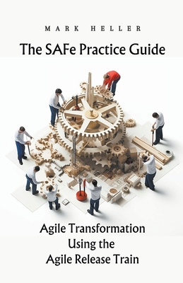 The SAFe Practice Guide: Agile Transformation Using the Agile Release Train - Heller, Mark