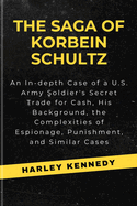 The Saga of Korbein Schultz: An In-depth Case of a U.S. Army Soldier's Secret Trade for Cash, His Background, the Complexities of Espionage, Punishment, and Similar Cases