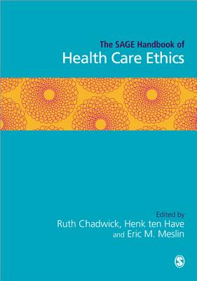 The SAGE Handbook of Health Care Ethics - Chadwick, Ruth (Editor), and ten Have, Henk (Editor), and Meslin, Eric M (Editor)