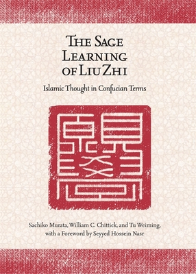 The Sage Learning of Liu Zhi: Islamic Thought in Confucian Terms - Murata, Sachiko, and Chittick, William C, and Tu, Wei-Ming