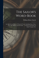 The Sailor's Word-Book: An Alphabetical Digest of Nautical Terms, Including Some More Especially Military and Scientific ... As Well As Archaisms of Early Voyagers, Etc