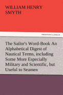 The Sailor's Word-Book an Alphabetical Digest of Nautical Terms, Including Some More Especially Military and Scientific, But Useful to Seamen, as Well