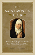 The Saint Monica Club: How to Wait, Hope, and Pray for Your Fallen-Away Loved Ones