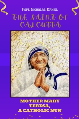 The Saint of Calcutta: Mother Mary Teresa A Catholic Nun - Daniel, Pope Nicholas