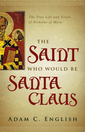 The Saint Who Would Be Santa Claus: The True Life and Trials of Nicholas of Myra