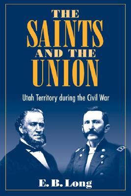 The Saints and Union: Utah Territory During the Civil War - Long, E B