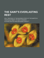 The saints everlasting rest; or, A treatise of the blessed state of the saints in their enjoyment of God in glory. Wherein is shewed its excellency and certainty; the misery of those that lose it, the way to attain it, and assurance of it; and how to...