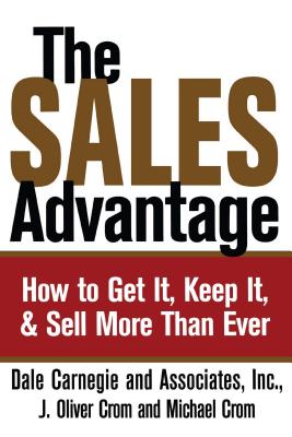 The Sales Advantage: How to Get It, Keep It, and Sell More Than Ever - Carnegie, Dale, and Crom, J Oliver, and Crom, Michael A