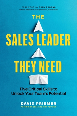 The Sales Leader They Need: Five Critical Skills to Unlock Your Team's Potential - Priemer, David, and Rodoni, Tony (Foreword by)
