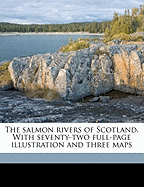 The Salmon Rivers of Scotland. with Seventy-Two Full-Page Illustration and Three Maps