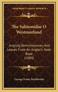 The Salmonidae O Westmorland: Angling Reminiscences, and Leaves from an Angler's Note Book (1884)