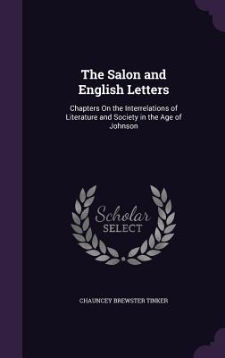 The Salon and English Letters: Chapters On the Interrelations of Literature and Society in the Age of Johnson - Tinker, Chauncey Brewster