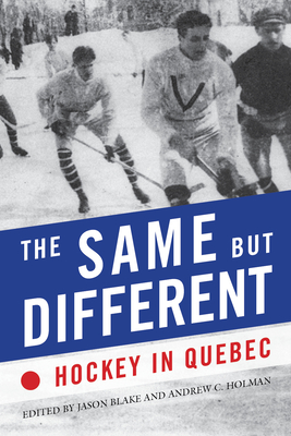 The Same But Different: Hockey in Quebec - Blake, Jason (Editor), and Holman, Andrew C (Editor)
