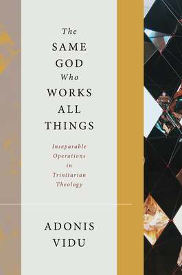 The Same God Who Works All Things: Inseparable Operations in Trinitarian Theology - Vidu, Adonis