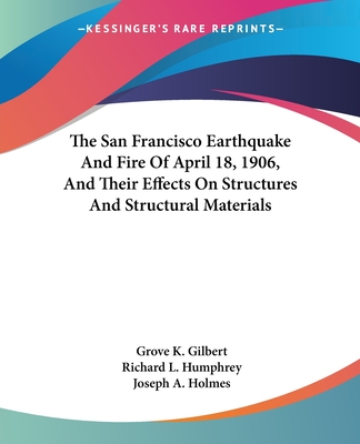 The San Francisco Earthquake And Fire Of April 18, 1906, And Their Effects On Structures And Structural Materials - Gilbert, Grove K, and Humphrey, Richard L, and Holmes, Joseph A (Foreword by)