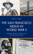 The San Francisco Nexus in World War II: Freedoms Found, Liberties Lost, and the Atomic Bomb