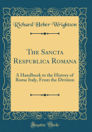 The Sancta Respublica Romana: A Handbook to the History of Rome Italy, from the Division (Classic Reprint)