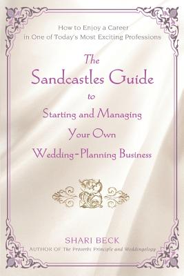 The Sandcastles Guide to Starting and Managing Your Own Wedding-Planning Business: How to Enjoy a Career in One of Today's Most Exciting Professions - Beck, Shari