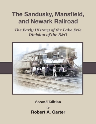 The Sandusky, Mansfield & Newark Railroad: Early History of The Lake Erie Division of the B&O - Carter, Robert a