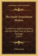 The Sandy Foundation Shaken: To Which Is Added, Innocency with Her Open Face, by Way of Apology (1827)