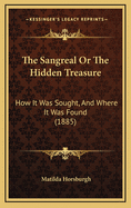 The Sangreal or the Hidden Treasure: How It Was Sought, and Where It Was Found (1885)