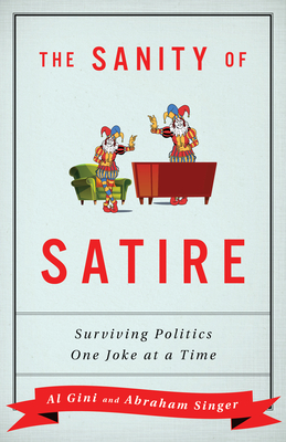 The Sanity of Satire: Surviving Politics One Joke at a Time - Gini, Al, and Singer, Abraham