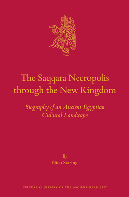 The Saqqara Necropolis Through the New Kingdom: Biography of an Ancient Egyptian Cultural Landscape - Staring, Nico