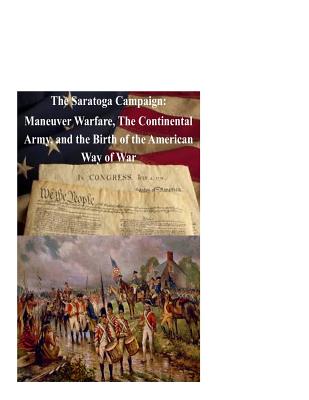 The Saratoga Campaign: Maneuver Warfare, The Continental Army, and the Birth of - College, Naval War, and Toppert, Kurtis, and Darby, Paul
