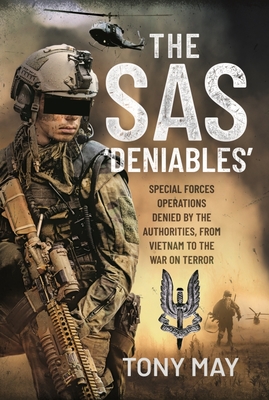 The SAS  Deniables: Special Forces Operations, denied by the Authorities, from Vietnam to the War on Terror - May, Tony