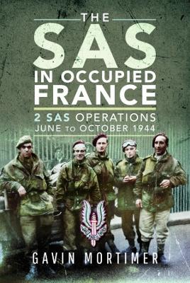 The SAS in Occupied France: 2 SAS Operations, June to October 1944 - Mortimer, Gavin