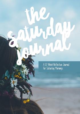 The Saturday Journal: A 12 Week Reflective Journal for Saturday Mornings - Pelcher, Glo