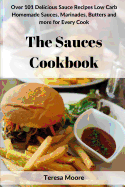 The Sauces Cookbook: Over 101 Delicious Sauce Recipes Low Carb Homemade Sauces, Marinades, Butters and More for Every Cook