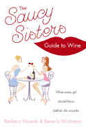 The Saucy Sisters' Guide to Wine: What Every Girl Should Know Before She Uncorks
