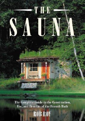 The Sauna: A Complete Guide to the Construction, Use, and Benefits of the Finnish Bath - Roy, Robert L