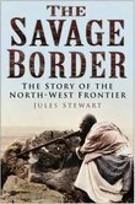 The Savage Border: The History of the North-West Frontier - Stewart, Jules