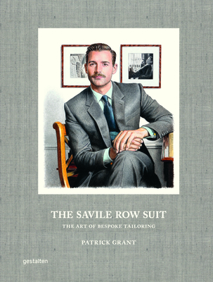 The Savile Row Suit: The Art of Hand Tailoring on Savile Row by Patrick Grant - Grant, Patrick (Editor), and gestalten (Editor)