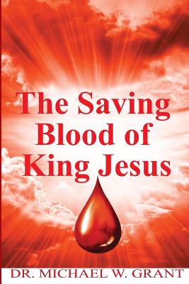 The Saving Blood of King Jesus - Grant Sr, Michael W