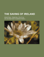 The Saving of Ireland: Industrial, Financial, Political