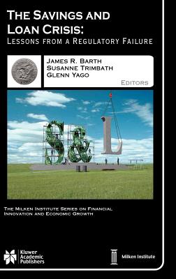 The Savings and Loan Crisis: Lessons from a Regulatory Failure - Barth, James R (Editor), and Trimbath, S (Editor), and Yago, Glenn (Editor)