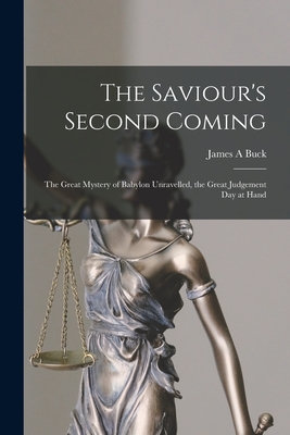 The Saviour's Second Coming [microform]: the Great Mystery of Babylon Unravelled, the Great Judgement Day at Hand - Buck, James A