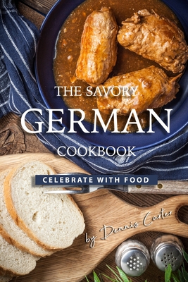 The Savory German Cookbook: Celebrate with Food - Carter, Dennis