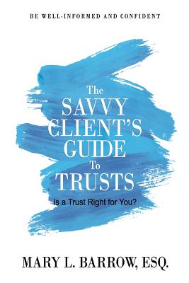 The Savvy Client's Guide to Trusts: Is a Trust Right for You? - Barrow, Mary L