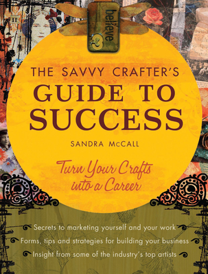 The Savvy Crafters Guide to Success: Turn Your Crafts Into a Career - McCall, Sandy