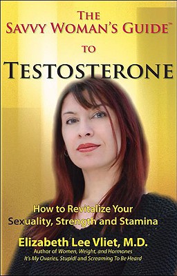 The Savvy Woman's Guide to Testosterone - Vliet, Elizabeth Lee, M.D., and Vliet M D, Elizabeth Lee