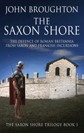 The Saxon Shore: The Defence Of Roman Britannia From Saxon And Frankish Incursions