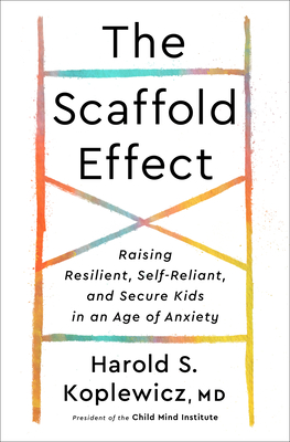 The Scaffold Effect: Raising Resilient, Self-Reliant, and Secure Kids in an Age of Anxiety - Koplewicz, Harold