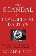 The Scandal of Evangelical Politics: Why Are Christians Missing the Chance to Really Change the World? - Sider, Ronald J