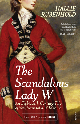 The Scandalous Lady W: An Eighteenth-Century Tale of Sex, Scandal and Divorce (by the bestselling author of The Five) - Rubenhold, Hallie
