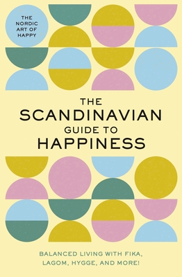The Scandinavian Guide to Happiness: The Nordic Art of Happy and Balanced Living with Fika, Lagom, Hygge, and More! - Rayborn, Tim