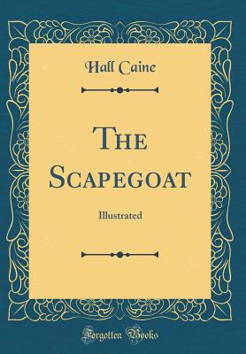 The Scapegoat: Illustrated (Classic Reprint) - Caine, Hall, Sir